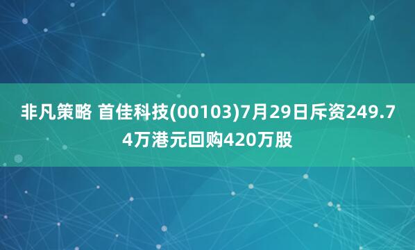 非凡策略 首佳科技(00103)7月29日斥资249.74万港元回购420万股