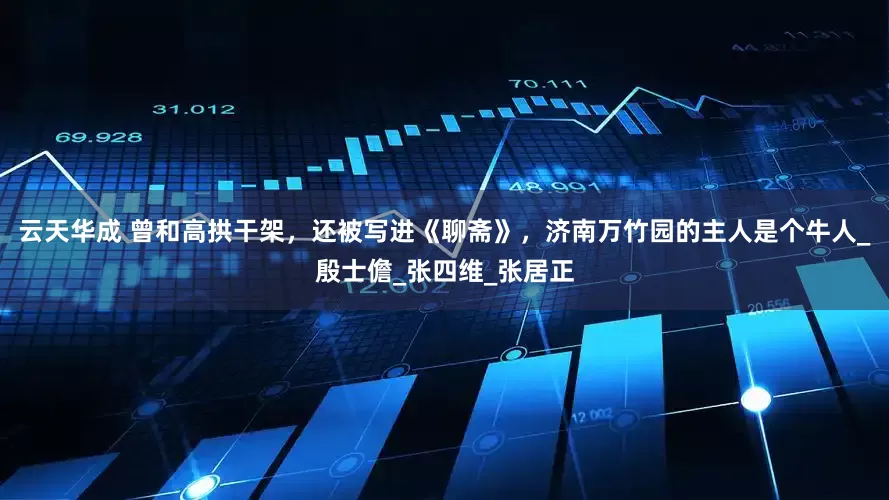 云天华成 曾和高拱干架，还被写进《聊斋》，济南万竹园的主人是个牛人_殷士儋_张四维_张居正