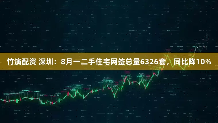 竹演配资 深圳：8月一二手住宅网签总量6326套，同比降10%
