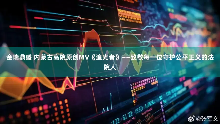 金瑞鼎盛 内蒙古高院原创MV《追光者》——致敬每一位守护公平正义的法院人