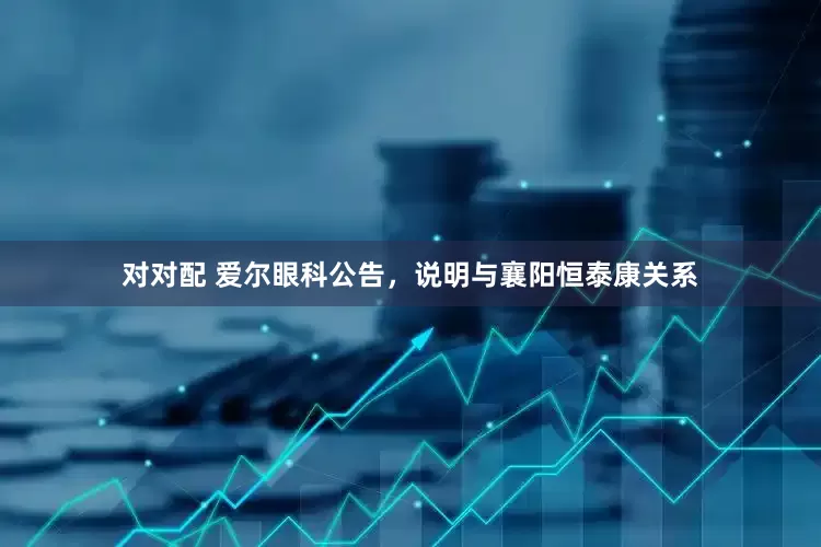 对对配 爱尔眼科公告，说明与襄阳恒泰康关系