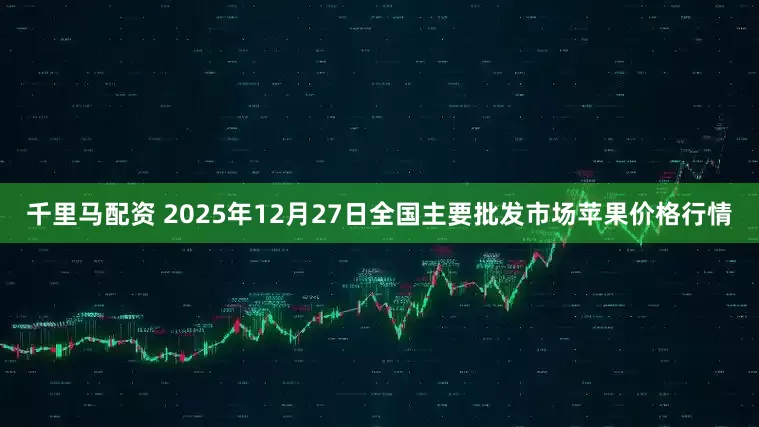 千里马配资 2025年12月27日全国主要批发市场苹果价格行情