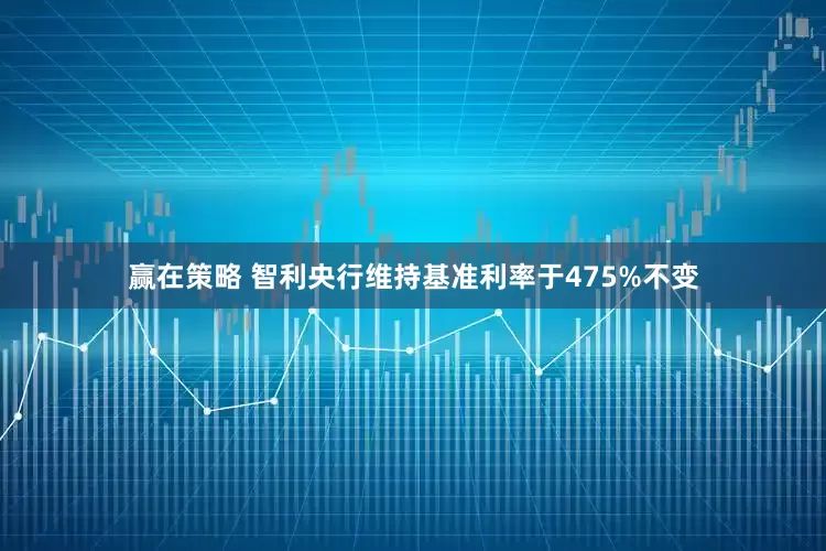 赢在策略 智利央行维持基准利率于475%不变